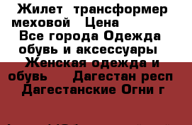 Жилет- трансформер меховой › Цена ­ 15 900 - Все города Одежда, обувь и аксессуары » Женская одежда и обувь   . Дагестан респ.,Дагестанские Огни г.